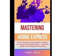 MASTERING ADOBE EXPRESS USER: Create Eye-Catching Graphics, Videos, and Posts with Express Tools - for Social Media, Marketing, and Branding