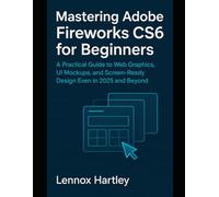 Mastering Adobe Fireworks CS6 beginners: A Practical Guide to Web Graphics, UI Mockups, and Screen-Ready Design Even in 2025 and Beyond