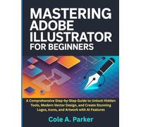 Mastering Adobe Illustrator for Beginners: A Comprehensive Step-by-Step Guide to Unlock Hidden Tools, Modern Vector Design, and Create Stunning Logos, ... with AI Features (VIDEO AND GRAPHICS TOOLS)