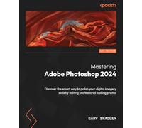 Mastering Adobe Photoshop 2024: Discover the smart way to polish your digital imagery skills by editing professional looking photos