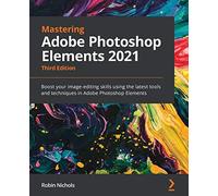 Mastering Adobe Photoshop Elements 2021: Boost your image-editing skills using the latest tools and techniques in Adobe Photoshop Elements, 3rd Edition