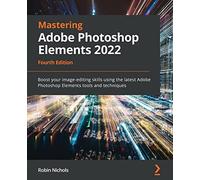 Mastering Adobe Photoshop Elements 2022: Boost your image-editing skills using the latest Adobe Photoshop Elements tools and techniques, 4th Edition