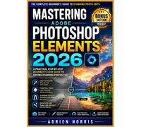 Mastering Adobe Photoshop Elements 2026: A Practical Step-by-Step Beginner’s User guide to Editing Stunning Photos Fast (The Smart Living User Guide Series)