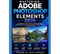 Mastering Adobe Photoshop Elements 2026: For Beginners and Seniors: A Practical Guide to Photo Restoration, AI-Assisted Editing, Creative Projects, and Troubleshooting