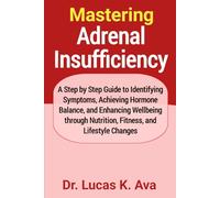 Mastering Adrenal Insufficiency: A Step by Step Guide to Identifying Symptoms, Achieving Hormone Balance, and Enhancing Wellbeing through Nutrition, Fitness, and Lifestyle Changes