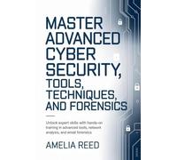 Mastering Advanced Cyber Security Tools, Techniques, and Forensics