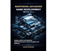 Mastering Advanced Game Development with C++: Design, Build, and Optimize High-Performance Game Engines and Systems