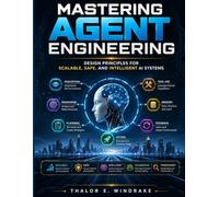 Mastering Agent Engineering: Design Principles for Scalable, Safe, and Intelligent AI Systems (The AI knowledge Library)
