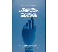 MASTERING AGENTIC AI AND WORKFLOW AUTOMATION: The ultimate blueprint to crush workflow inefficiency and reclaim your time