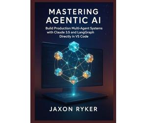 Mastering Agentic AI: Build Production Multi-Agent Systems with Claude 3.5 and LangGraph Directly in VS Code: A Hands-On Guide to Designing, Orchestrating, and Deploying Autonomous Multi-Agent Systems