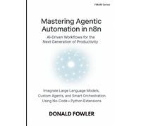 Mastering Agentic Automation in n8n: AI-Driven Workflows for the Next Generation of Productivity (From Models to Agents to Machines (FMAM))