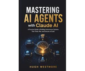 MASTERING AI AGENTS with Claude AI: Practical Guide to Building Autonomous Systems That Think, Plan, and Execute at Scale