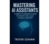 Mastering AI Assistants: A Complete Beginner’s Guide to ChatGPT, Siri, Alexa & Google Assistant (AI Gadgets)