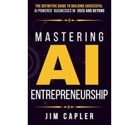 Mastering AI Entrepreneurship: The Definitive Guide to Building Successful AI-Powered Businesses in 2025 and Beyond (AI & Automation Series: Practical ... Deploy & Scale with Artificial Intelligence)