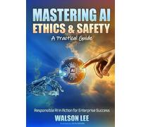 Mastering AI Ethics and Safety - A Practical Guide: Responsible AI in Action for Enterprise Success
