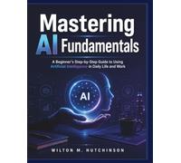 Mastering AI Fundamentals: A Beginner’s Step-by-Step Guide to Using Artificial Intelligence in Daily Life and Work