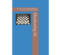 Mastering AI: How to Use AI to Boost Efficiency, Save Time, and Make Money