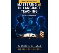 Mastering AI in Language Teaching: Pedagogy, Practice and Professional Development in the Age of Artificial Intelligence (ELT Mastery Series)