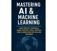 Mastering AI & Machine Learning: Learn from MIT, Stanford & Global Startups | Tools, Certifications & Career Paths for the AI-Driven World (Future ... Series Learn. Grow. Lead the Digital World.)