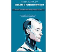 Mastering AI-powered productivity - Leveraging Artificial Intelligence to Transform Your Work and Life
