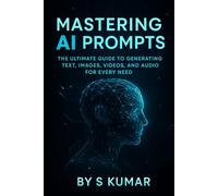 Mastering AI Prompts: The Unlimited Guide To Generating Text, Image, Video And Audio For Every Need
