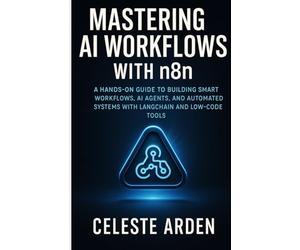 Mastering AI Workflows with n8n: A HANDS-ON GUIDE TO BUILDING SMART WORKFLOWS, AI AGENTS, AND AUTOMATED SYSTEMS WITH LANGCHAIN AND LOW-CODE TOOLS