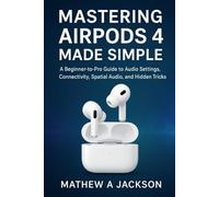 Mastering AirPods 4 Made Simple: A Beginner-to-Pro Guide to Audio Settings, Connectivity, Spatial Audio, and Hidden Tricks