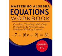 Mastering Algebra Equations Workbook One-step, Two-step, Multi-step, Proportions and Absolute Value Problems With Key Answers Grades 6-9