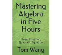 Mastering Algebra in Five Hours: Linear Equation, Quadratic Equation