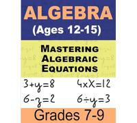 Mastering Algebraic Equations Math For Kids: Comprehensive Workbook for Ages 12-15