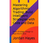 Mastering Algorithmic Trading: Build Intelligent Strategies with Code and Data: From Strategy Design to Real-World Bots: 1 (Finance, Investment and Trading Strategies)