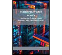Mastering Amazon Aurora: Architecting Scalable, Highly Available Cloud Databases on AWS (AWS Cloud Mastery: Building and Securing Applications)