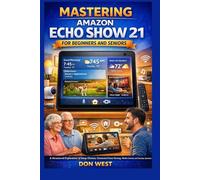 Mastering Amazon Echo Show 21 for Beginners and Seniors: A structured exploration of setup choices, connected home viewing, media control, and everyday operation (Digital Product)