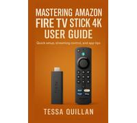Mastering Amazon Fire TV Stick 4K User Guide: Quick setup, streaming control, and app tips (Tessa Quillan’s Tech Guides for Beginners & Seniors)