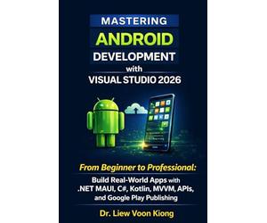 Mastering Android Development with Visual Studio 2026: From Beginner to Professional: Build Real-World Apps with .NET MAUI, C#, Kotlin, MVVM, APIs, and Google Play Publishing