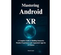 Mastering Android XR: A Complete Guide to Building Immersive Headset Experiences and Augmented Apps for AI Glasses