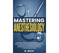 Mastering Anesthesiology: A Detailed Analysis of Techniques, Efficacy, and Safety Profiles for Improved Pain Management and Surgical Recovery, ... Cases. (A Journey Through Science Books)