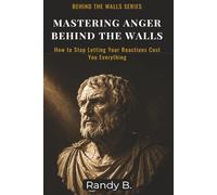 Mastering Anger Behind the Walls: How to Stop Letting Your Reactions Cost You Everything (Behind the Walls: Stoic Survival Series)