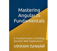Mastering AngularJS Fundamentals: A Practical Guide to Building Dynamic Web Applications