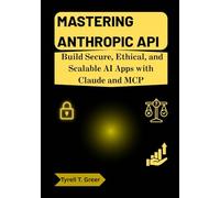 Mastering Anthropic API: Build Secure, Ethical, and Scalable AI Apps with Claude and MCP: 5 (AI, Autonomous Agents & Enterprise Intelligence)
