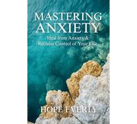Mastering Anxiety: Heal From Anxiety & Reclaim Control of Your Life: 1 (Become Happier)