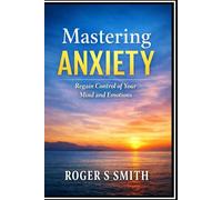 Mastering Anxiety: Regain Control of Your Mind and Emotions