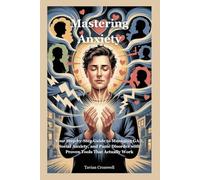 Mastering Anxiety: Your Step-by-Step Guide to Managing GAD, Social Anxiety, and Panic Disorder with Proven Tools That Actually Work