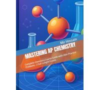 MASTERING AP CHEMISTRY: Complete chemistry Course Guide with 200+ Practice Problems