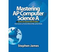 Mastering AP Computer Science A (Java): Comprehensive Lessons, Exam-Style MCQs & FRQs, Tips for Bluebook® Digital Testing