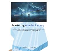 Mastering Apache Iceberg: Building High-Performance, Scalable, and Reliable Data Lakehouses with Apache Iceberg 1.11.0 (The Modern Systems Engineering)