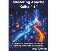 Mastering Apache Kafka 4.3.1: Fixing Kafka Streams Memory Leaks and Improving Offset Recovery Reliability (The Programming Genius)
