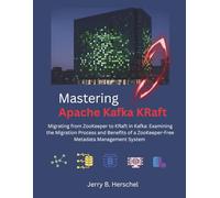Mastering Apache Kafka KRaft: Migrating from ZooKeeper to KRaft in Kafka: Examining the Migration Process and Benefits of a ZooKeeper-Free Metadata Management System (The Modern Systems Engineering)