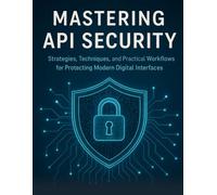 Mastering API Security: Strategies, Techniques, and Practical Workflows for Protecting Modern Digital Interfaces