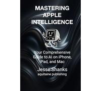 Mastering Apple Intelligence: Your Comprehensive Guide to AI on iPhone, iPad, and Mac (Aquitaine Programming)